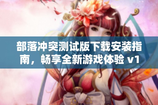 部落冲突测试版下载安装指南，畅享全新游戏体验 v16.91