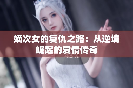 嫡次女的复仇之路：从逆境崛起的爱情传奇