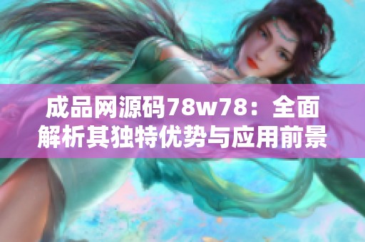 成品网源码78w78：全面解析其独特优势与应用前景