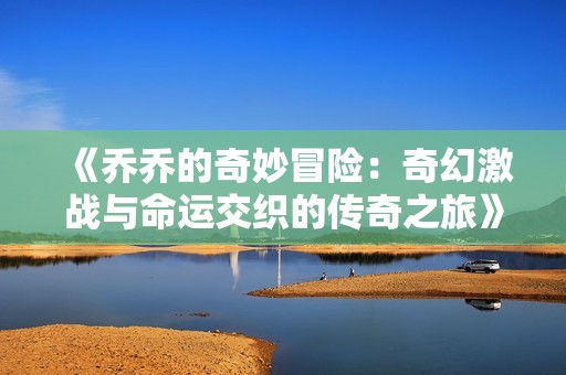 《乔乔的奇妙冒险：奇幻激战与命运交织的传奇之旅》
