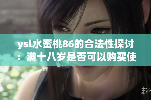 ysl水蜜桃86的合法性探讨：满十八岁是否可以购买使用