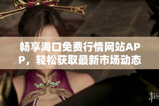 畅享海口免费行情网站APP，轻松获取最新市场动态