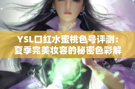 YSL口红水蜜桃色号评测：夏季完美妆容的秘密色彩解析