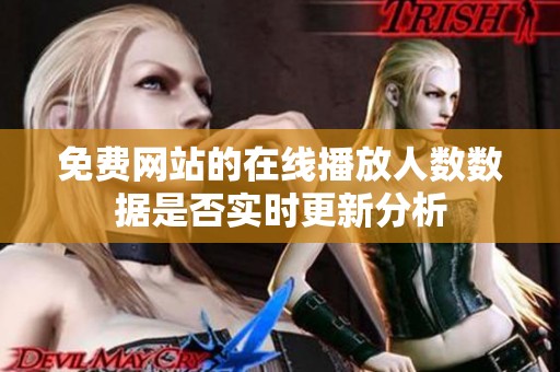 免费网站的在线播放人数数据是否实时更新分析