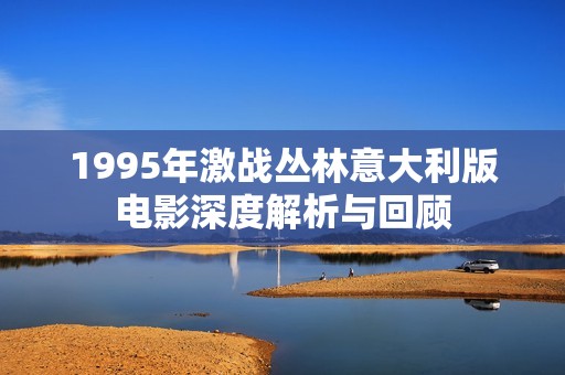 1995年激战丛林意大利版电影深度解析与回顾