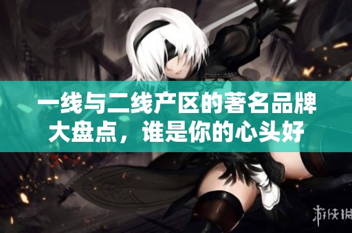 一线与二线产区的著名品牌大盘点，谁是你的心头好