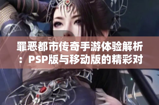 罪恶都市传奇手游体验解析：PSP版与移动版的精彩对比