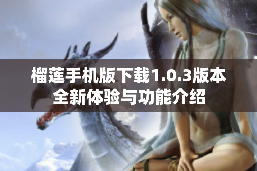 榴莲手机版下载1.0.3版本全新体验与功能介绍