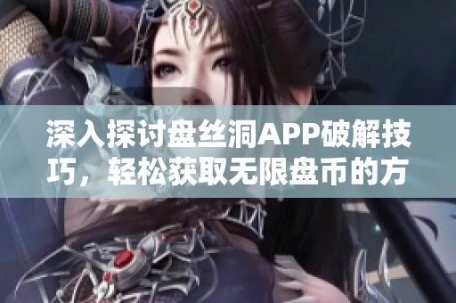 深入探讨盘丝洞APP破解技巧，轻松获取无限盘币的方法解析