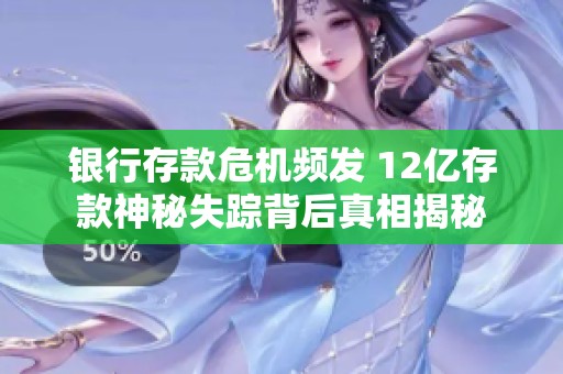银行存款危机频发 12亿存款神秘失踪背后真相揭秘