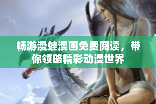 畅游漫蛙漫画免费阅读，带你领略精彩动漫世界