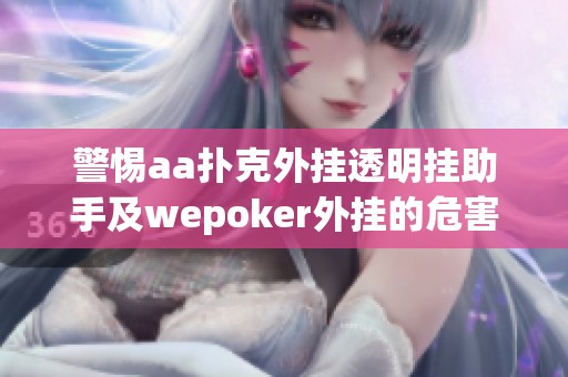 警惕aa扑克外挂透明挂助手及wepoker外挂的危害与使用教程