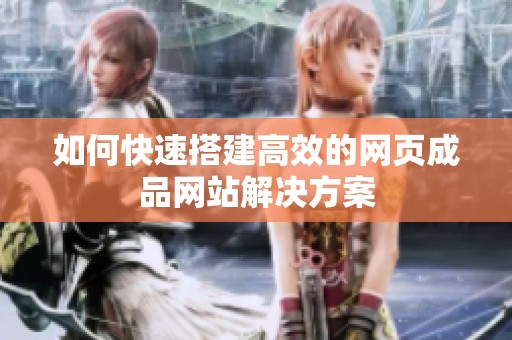 如何快速搭建高效的网页成品网站解决方案
