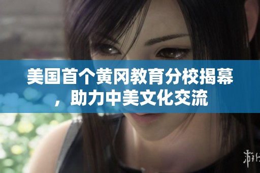 美国首个黄冈教育分校揭幕，助力中美文化交流