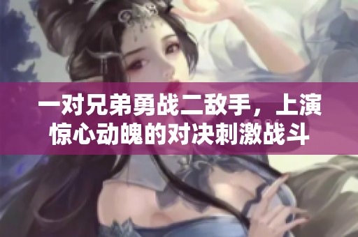 一对兄弟勇战二敌手，上演惊心动魄的对决刺激战斗