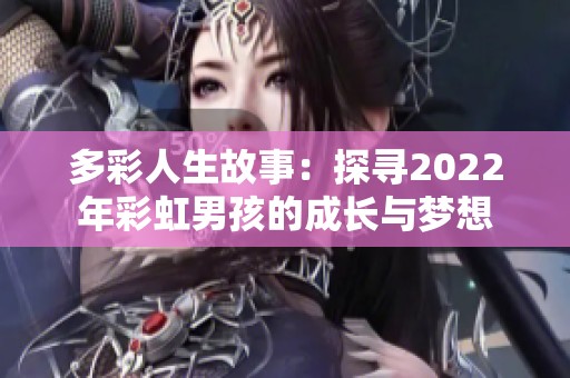 多彩人生故事：探寻2022年彩虹男孩的成长与梦想