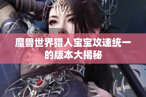 魔兽世界猎人宝宝攻速统一的版本大揭秘