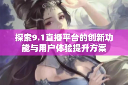 探索9.1直播平台的创新功能与用户体验提升方案