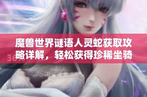 魔兽世界谜语人灵蛇获取攻略详解，轻松获得珍稀坐骑