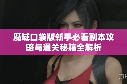 魔域口袋版新手必看副本攻略与通关秘籍全解析