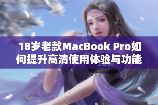 18岁老款MacBook Pro如何提升高清使用体验与功能解析