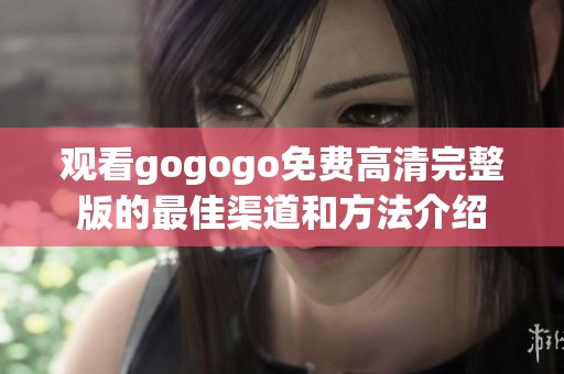 观看gogogo免费高清完整版的最佳渠道和方法介绍