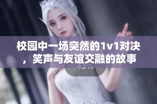 校园中一场突然的1v1对决，笑声与友谊交融的故事