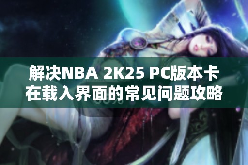 解决NBA 2K25 PC版本卡在载入界面的常见问题攻略