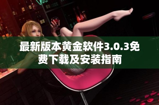最新版本黄金软件3.0.3免费下载及安装指南