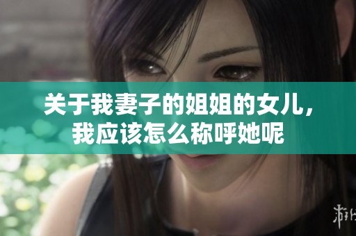 关于我妻子的姐姐的女儿，我应该怎么称呼她呢