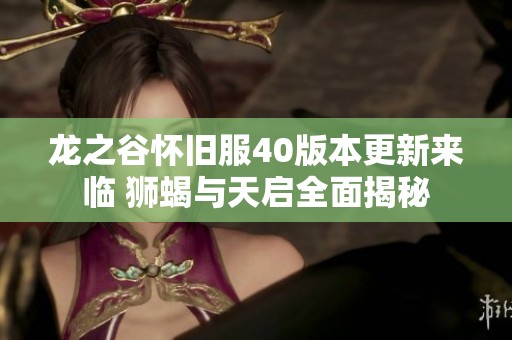 龙之谷怀旧服40版本更新来临 狮蝎与天启全面揭秘