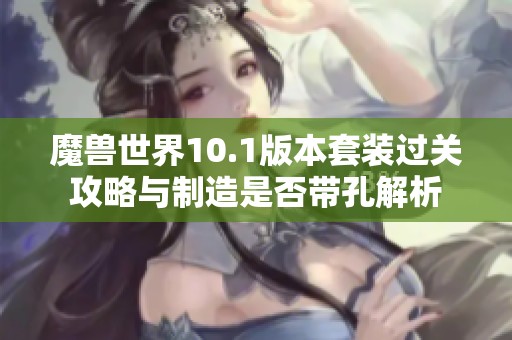 魔兽世界10.1版本套装过关攻略与制造是否带孔解析