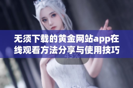 无须下载的黄金网站app在线观看方法分享与使用技巧