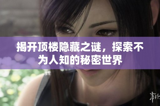 揭开顶楼隐藏之谜，探索不为人知的秘密世界