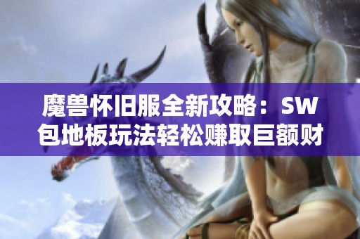 魔兽怀旧服全新攻略：SW包地板玩法轻松赚取巨额财富