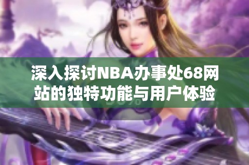 深入探讨NBA办事处68网站的独特功能与用户体验