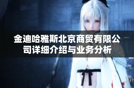 金迪哈雅斯北京商贸有限公司详细介绍与业务分析