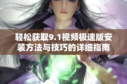 轻松获取9.1视频极速版安装方法与技巧的详细指南
