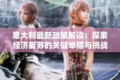 意大利最新政策解读：探索经济复苏的关键举措与挑战