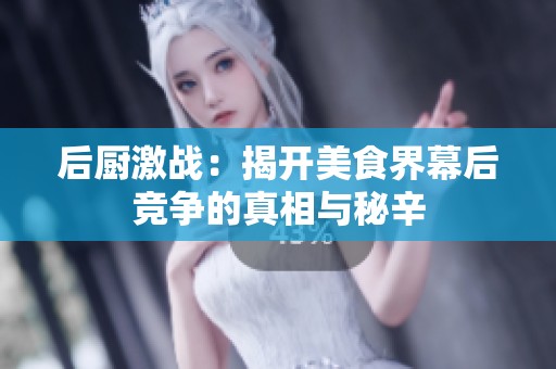 后厨激战：揭开美食界幕后竞争的真相与秘辛