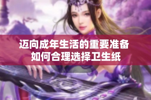 迈向成年生活的重要准备 如何合理选择卫生纸