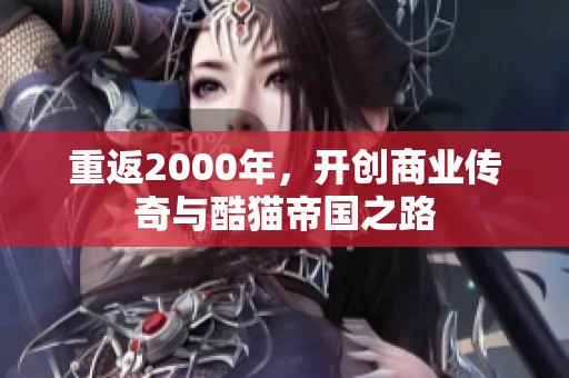 重返2000年，开创商业传奇与酷猫帝国之路