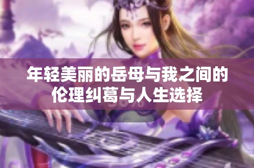 年轻美丽的岳母与我之间的伦理纠葛与人生选择
