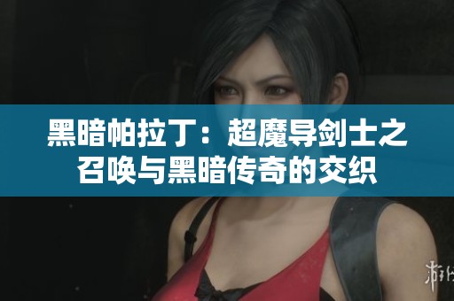 黑暗帕拉丁：超魔导剑士之召唤与黑暗传奇的交织