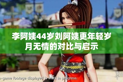 李阿姨44岁刘阿姨更年轻岁月无情的对比与启示