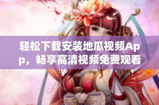 轻松下载安装地瓜视频App，畅享高清视频免费观看体验