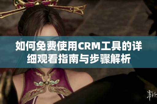 如何免费使用CRM工具的详细观看指南与步骤解析