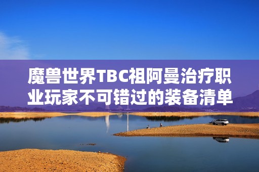 魔兽世界TBC祖阿曼治疗职业玩家不可错过的装备清单