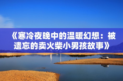 《寒冷夜晚中的温暖幻想：被遗忘的卖火柴小男孩故事》