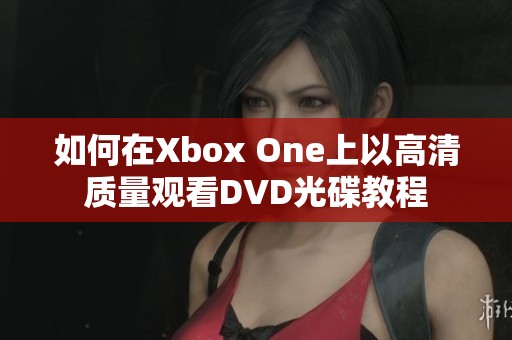 如何在Xbox One上以高清质量观看DVD光碟教程